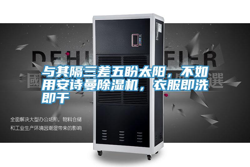 與其隔三差五盼太陽,不如用安詩曼除濕機(jī),衣服即洗即干