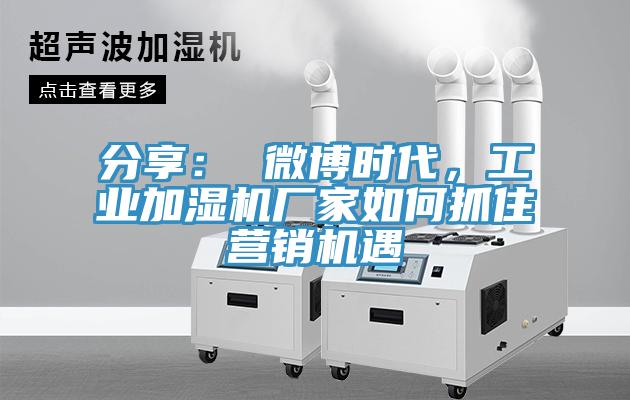分享： 微博時代，工業加濕機廠家如何抓住營銷機遇