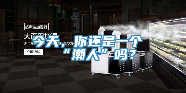 今天，你還是一個(gè)“潮人”嗎？