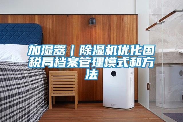 加濕器｜除濕機優化國稅局檔案管理模式和方法