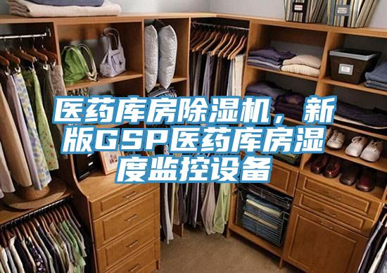 醫(yī)藥庫房除濕機，新版GSP醫(yī)藥庫房濕度監(jiān)控設備