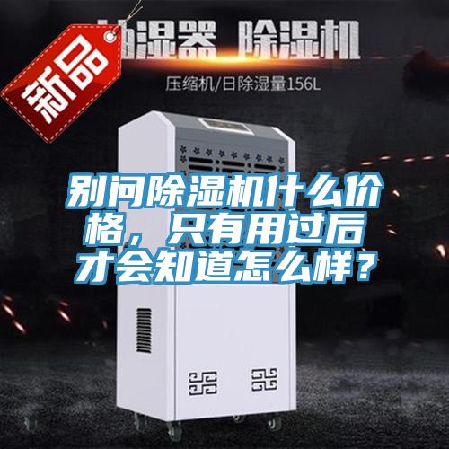別問除濕機(jī)什么價(jià)格，只有用過后才會(huì)知道怎么樣？