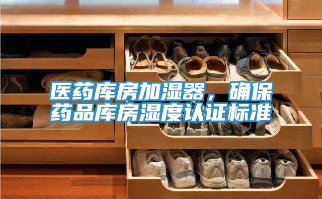 醫(yī)藥庫房加濕器，確保藥品庫房濕度認證標準