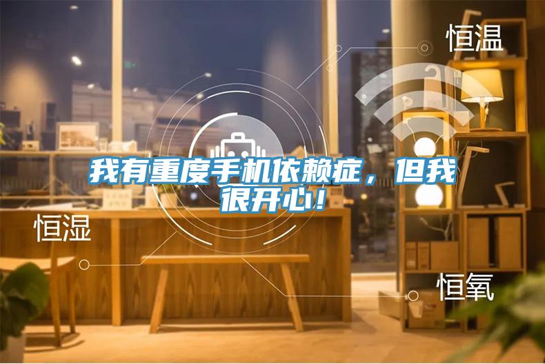 我有重度手機依賴癥，但我很開心！