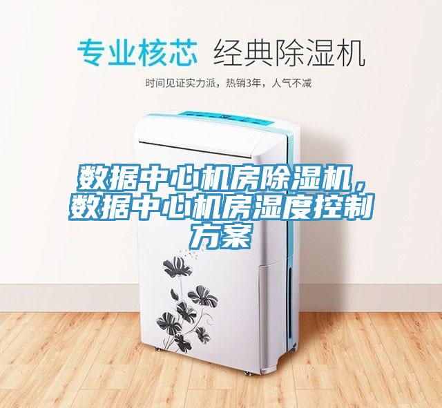 數(shù)據(jù)中心機(jī)房除濕機(jī)，數(shù)據(jù)中心機(jī)房濕度控制方案