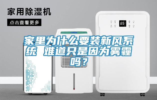 家里為什么要裝新風系統(tǒng) 難道只是因為霧霾嗎？