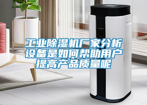 工業(yè)除濕機廠家分析設(shè)備是如何幫助用戶提高產(chǎn)品質(zhì)量呢