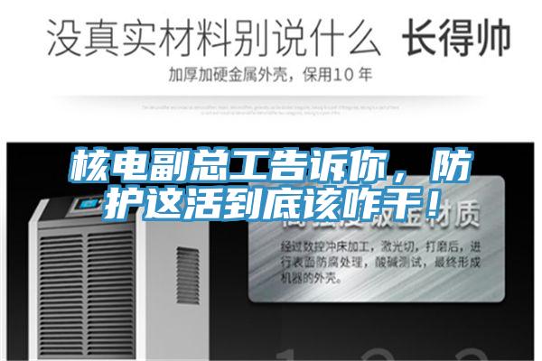 核電副總工告訴你，防護這活到底該咋干！