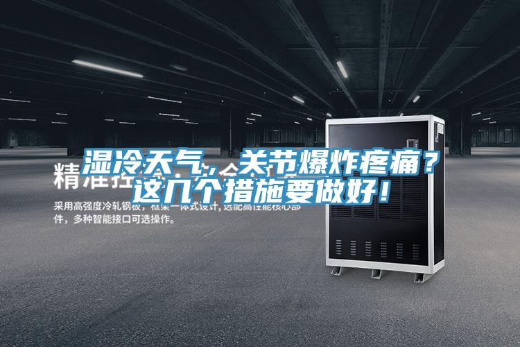 濕冷天氣，關(guān)節(jié)爆炸疼痛？這幾個措施要做好！