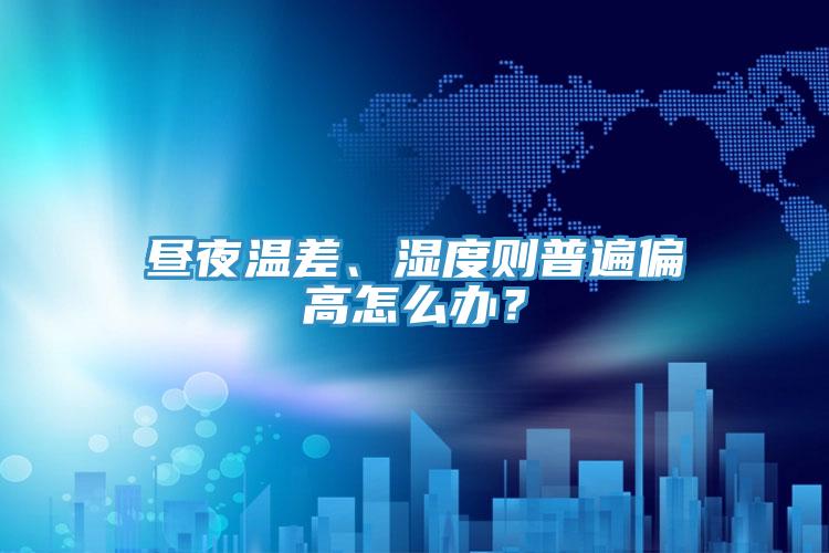 晝夜溫差、濕度則普遍偏高怎么辦？