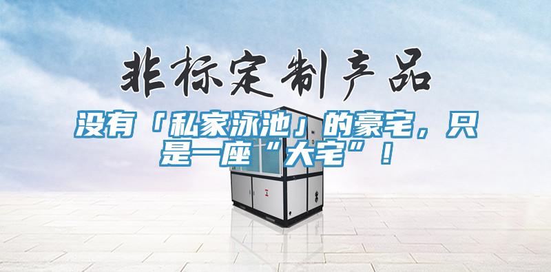 沒有「私家泳池」的豪宅，只是一座“大宅”！