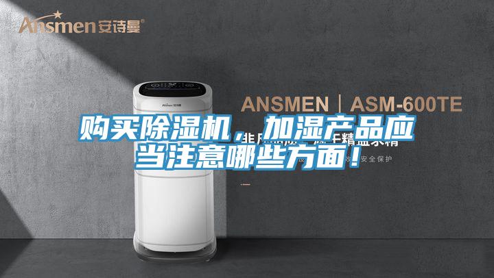 購買除濕機，加濕產品應當注意哪些方面！