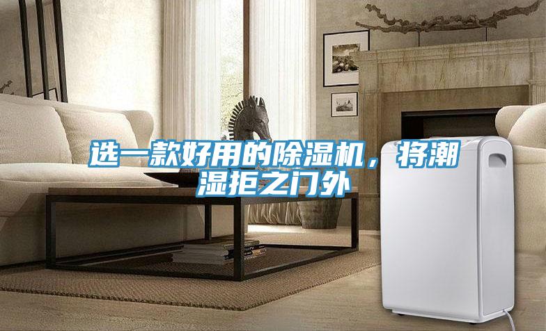 選一款好用的除濕機,將潮濕拒之門外