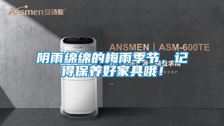 陰雨綿綿的梅雨季節，記得保養好家具哦！