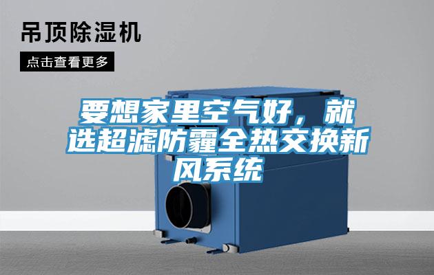 要想家里空氣好,就選超濾防霾全熱交換新風系統