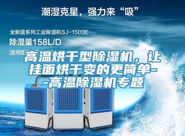 高溫烘干型除濕機(jī)，讓掛面烘干變的更簡(jiǎn)單--高溫除濕機(jī)專(zhuān)題