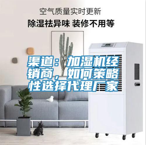 渠道：加濕機經銷商，如何策略性選擇代理廠家