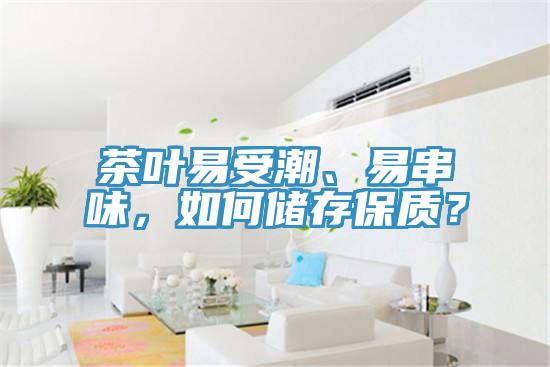 茶葉易受潮、易串味，如何儲(chǔ)存保質(zhì)？