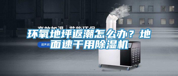 環氧地坪返潮怎么辦？地面速干用除濕機