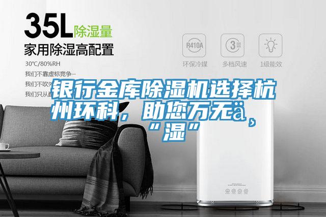 銀行金庫除濕機選擇杭州環科,助您萬無一“濕”