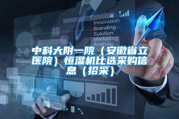 中科大附一院(安徽省立醫院)恒濕機比選采購信息(招采)