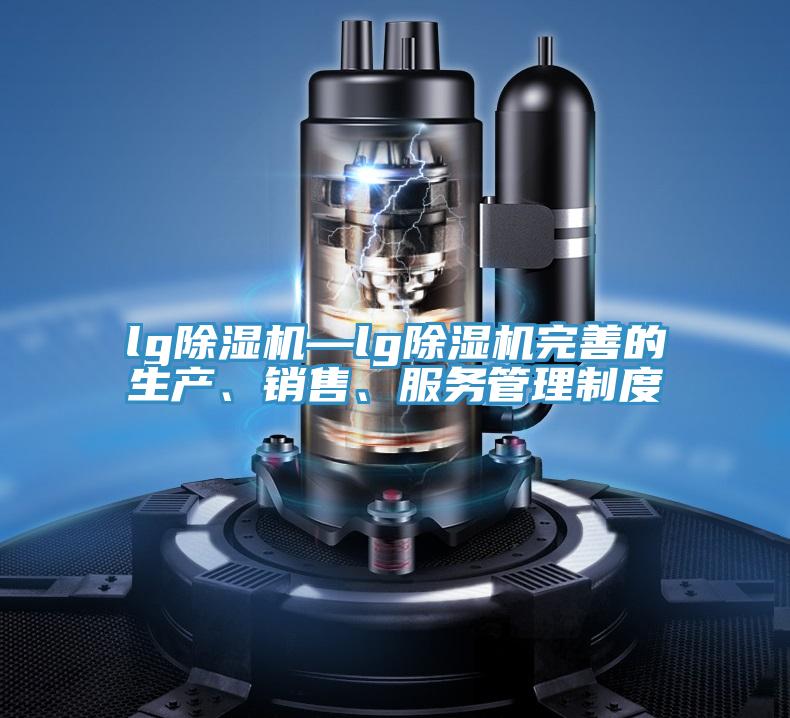 lg除濕機—lg除濕機完善的生產(chǎn)、銷售、服務(wù)管理制度