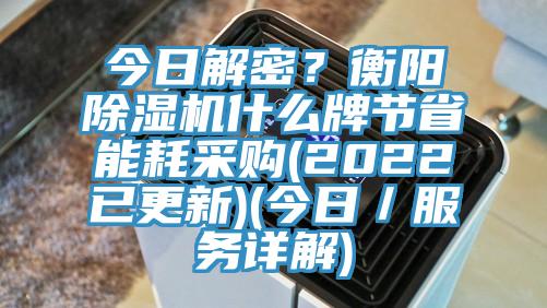 今日解密？衡陽除濕機什么牌節(jié)省能耗采購(2022已更新)(今日／服務(wù)詳解)