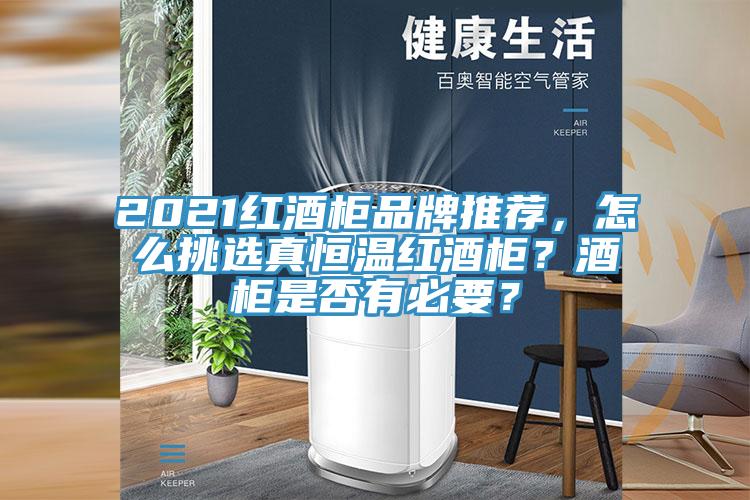 2021紅酒柜品牌推薦，怎么挑選真恒溫紅酒柜？酒柜是否有必要？