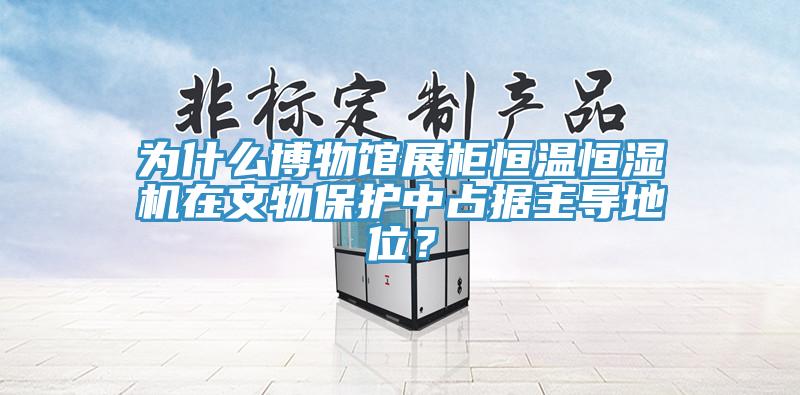 為什么博物館展柜恒溫恒濕機在文物保護中占據主導地位?