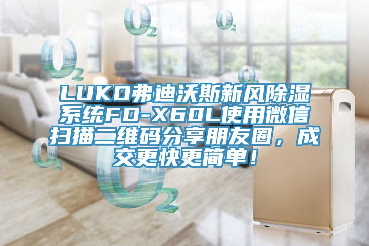 LUKO弗迪沃斯新風(fēng)除濕系統(tǒng)FD-X60L使用微信掃描二維碼分享朋友圈,成交更快更簡單!