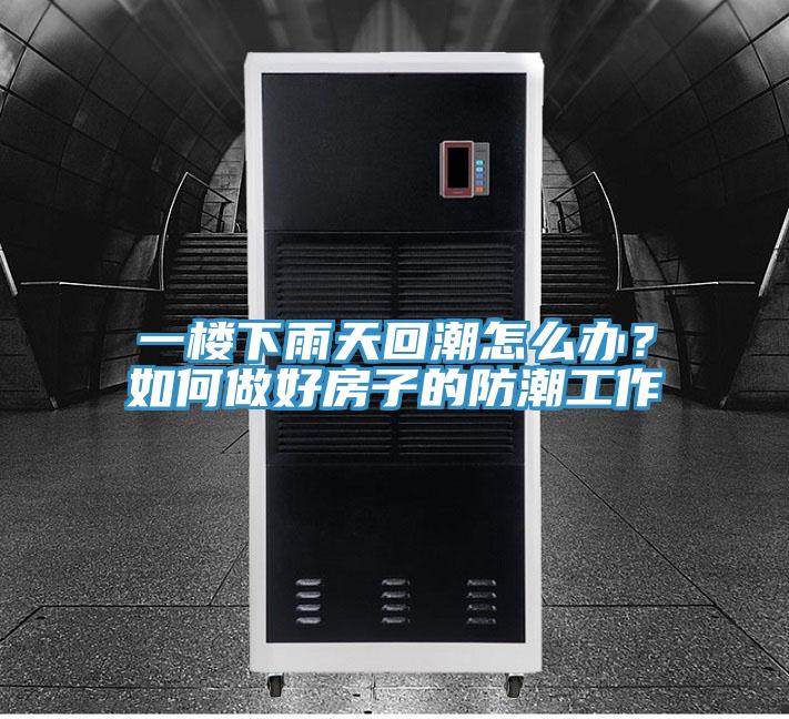一樓下雨天回潮怎么辦？如何做好房子的防潮工作