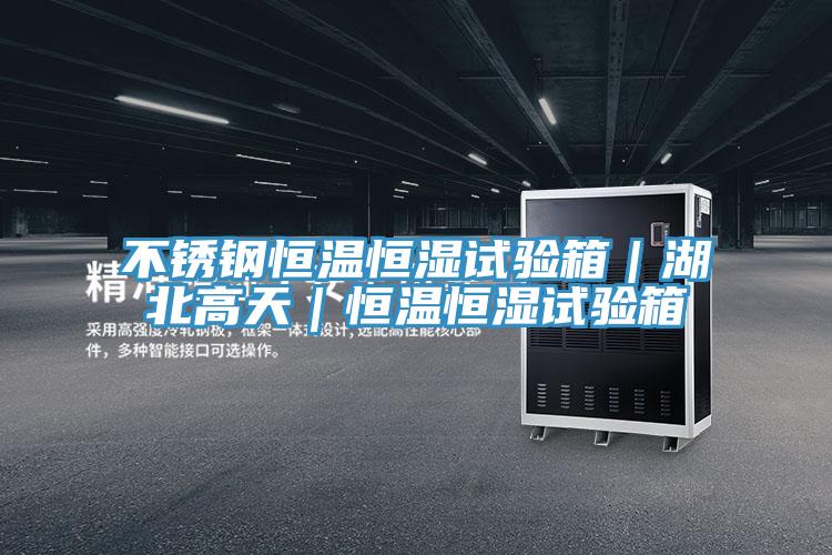 不銹鋼恒溫恒濕試驗箱|湖北高天|恒溫恒濕試驗箱