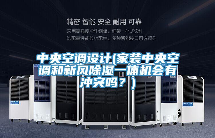 中央空調設計(家裝中央空調和新風除濕一體機會有沖突嗎？)