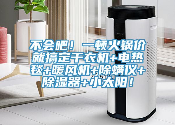 不會吧！一頓火鍋價(jià)就搞定干衣機(jī)+電熱毯+暖風(fēng)機(jī)+除螨儀+除濕器+小太陽！
