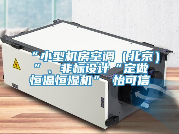 “小型機房空調(北京)”、非標設計“定做恒溫恒濕機”★怡可信