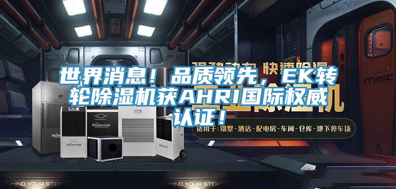 世界消息！品質(zhì)領(lǐng)先，EK轉(zhuǎn)輪除濕機(jī)獲AHRI國際權(quán)威認(rèn)證！