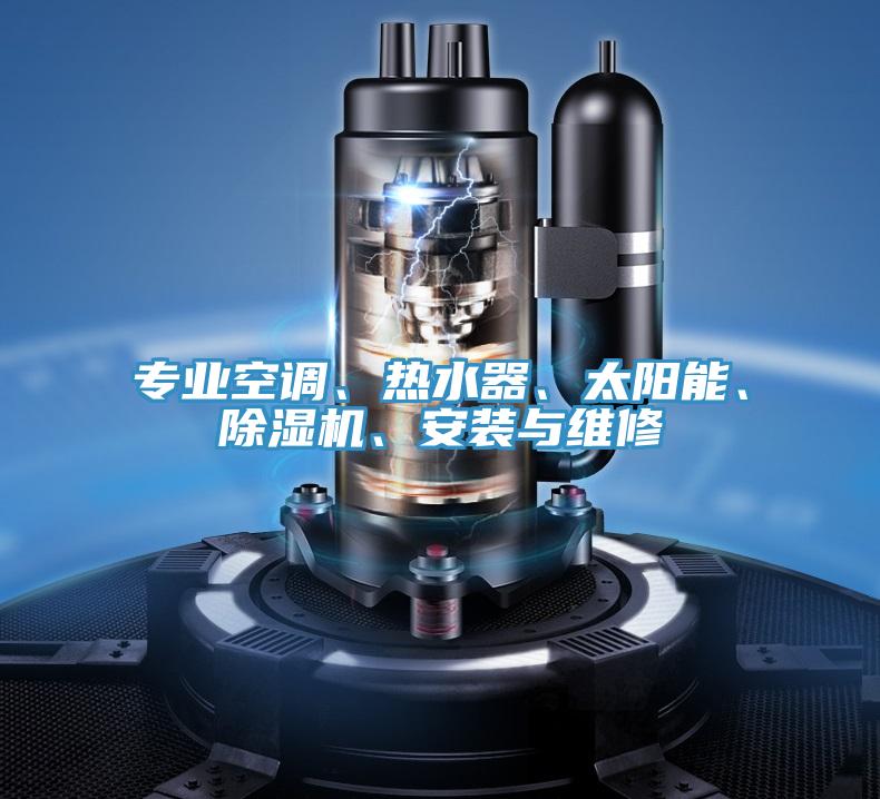 專業(yè)空調(diào)、熱水器、太陽能、除濕機(jī)、安裝與維修