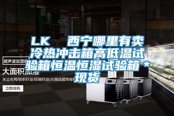 LK 西寧哪里有賣冷熱沖擊箱高低溫試驗箱恒溫恒濕試驗箱*現貨