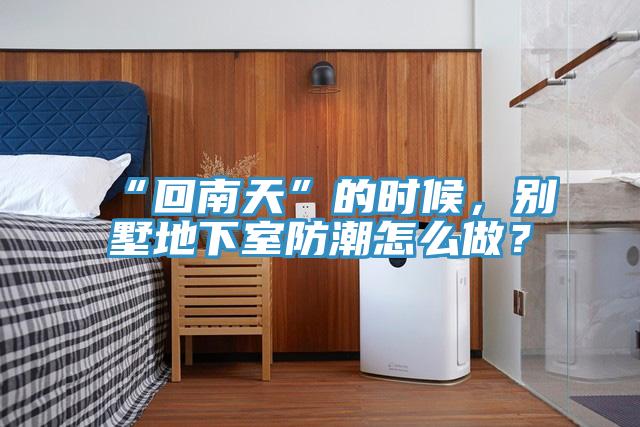 “回南天”的時候,別墅地下室防潮怎么做?