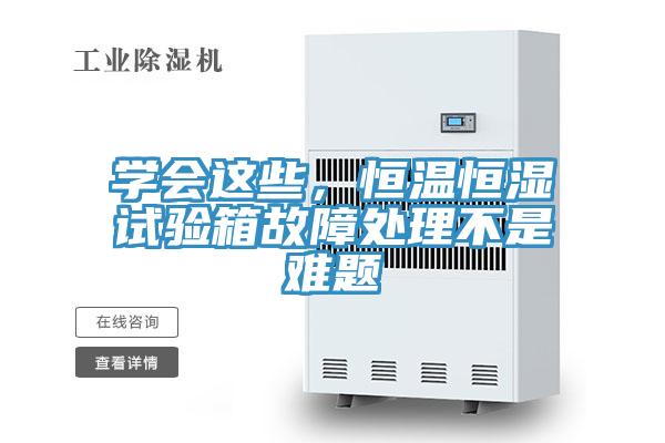學(xué)會這些，恒溫恒濕試驗箱故障處理不是難題