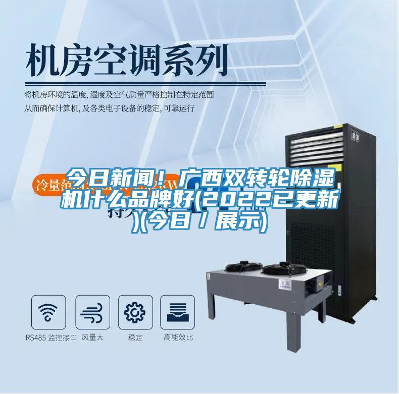 今日新聞！廣西雙轉輪除濕機什么品牌好(2022已更新)(今日／展示)