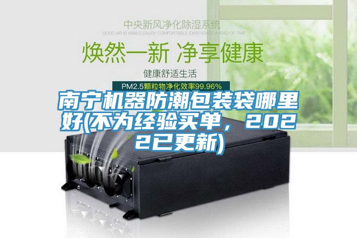 南寧機器防潮包裝袋哪里好(不為經驗買單,2022已更新)