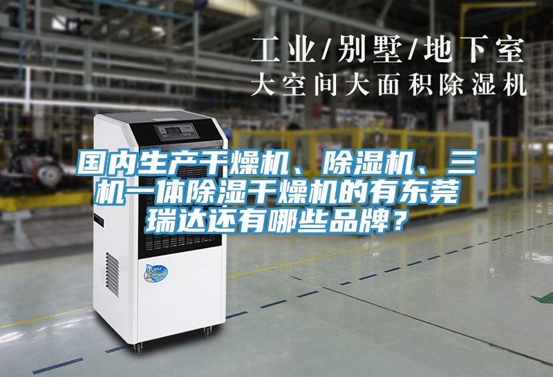 國內生產干燥機、除濕機、三機一體除濕干燥機的有東莞瑞達還有哪些品牌？