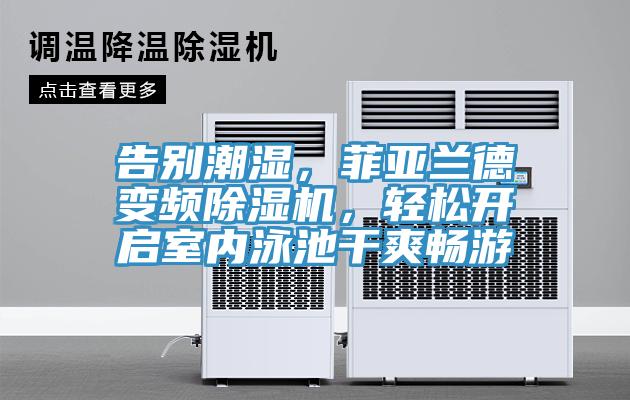 告別潮濕，菲亞蘭德變頻除濕機(jī)，輕松開啟室內(nèi)泳池干爽暢游