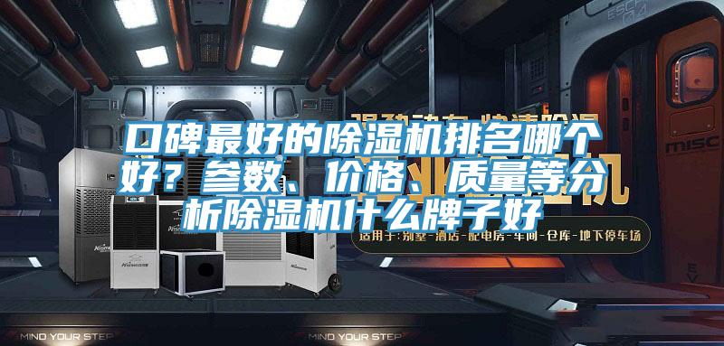 口碑最好的除濕機(jī)排名哪個(gè)好？參數(shù)、價(jià)格、質(zhì)量等分析除濕機(jī)什么牌子好