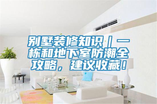 別墅裝修知識｜一棟和地下室防潮全攻略，建議收藏！