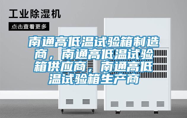 南通高低溫試驗箱制造商,南通高低溫試驗箱供應商,南通高低溫試驗箱生產商