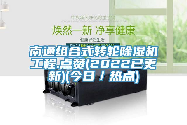南通組合式轉輪除濕機工程.點贊(2022已更新)(今日/熱點)