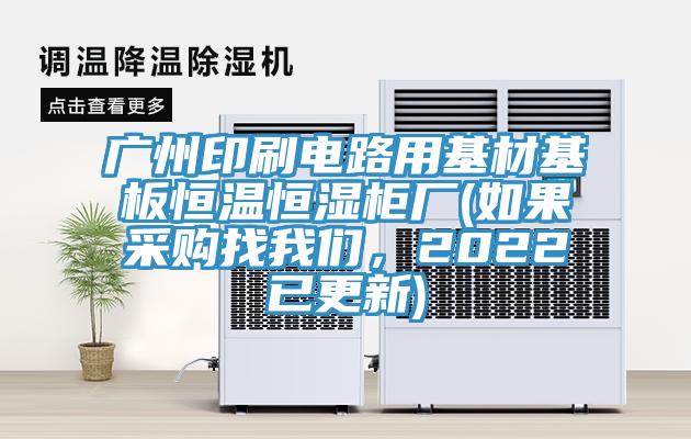 廣州印刷電路用基材基板恒溫恒濕柜廠(如果采購找我們，2022已更新)
