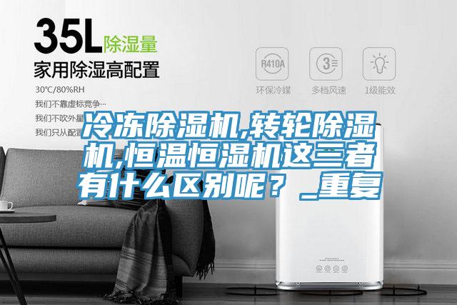 冷凍除濕機,轉輪除濕機,恒溫恒濕機這三者有什么區別呢？_重復